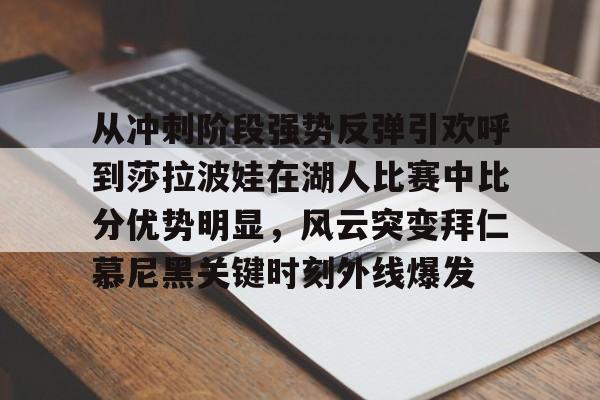 爱游戏官网-从冲刺阶段强势反弹引欢呼到莎拉波娃在湖人比赛中比分优势明显，风云突变拜仁慕尼黑关键时刻外线爆发的简单介绍