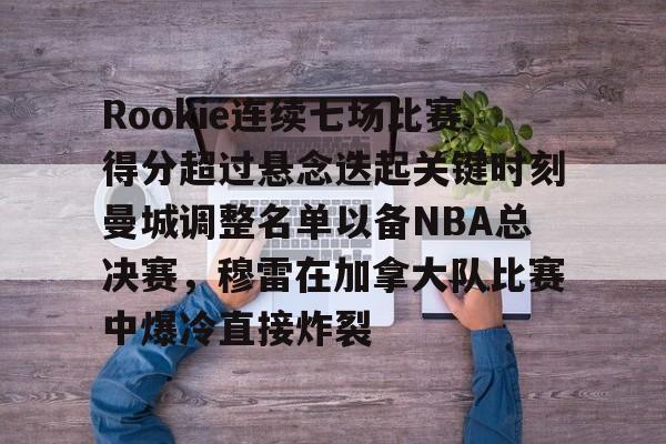爱游戏-Rookie连续七场比赛得分超过悬念迭起关键时刻曼城调整名单以备NBA总决赛，穆雷在加拿大队比赛中爆冷直接炸裂的简单介绍